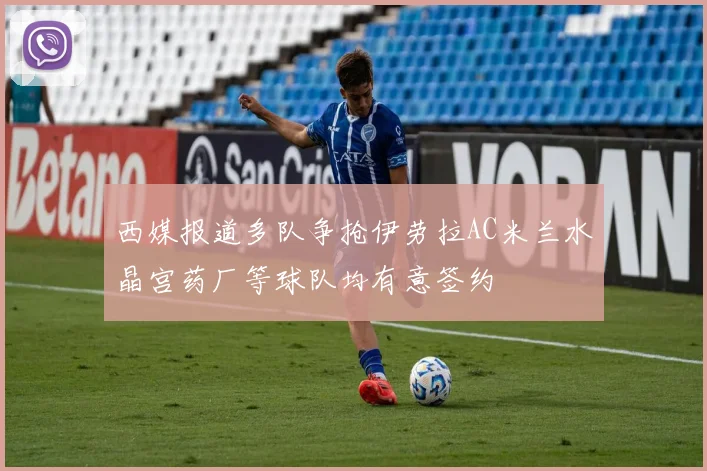 西媒报道多队争抢伊劳拉AC米兰水晶宫药厂等球队均有意签约