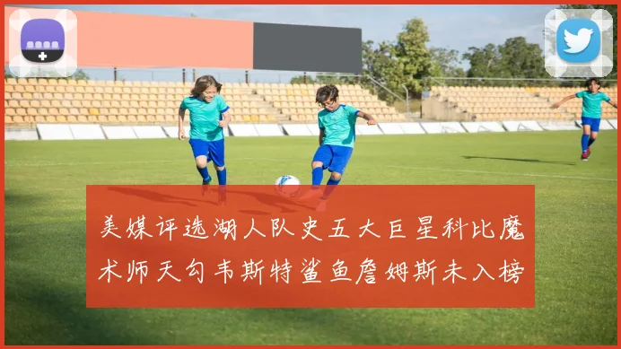 美媒评选湖人队史五大巨星科比魔术师天勾韦斯特鲨鱼詹姆斯未入榜引争议