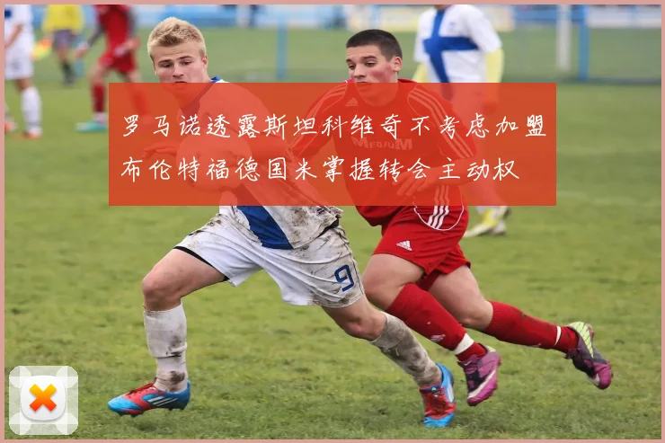 罗马诺透露斯坦科维奇不考虑加盟布伦特福德国米掌握转会主动权