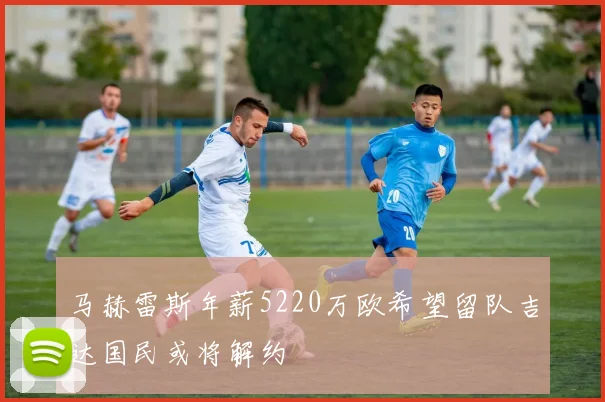马赫雷斯年薪5220万欧希望留队吉达国民或将解约