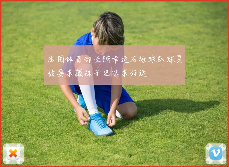 法国体育部长赠幸运石给球队球员被要求藏袜子里以求好运