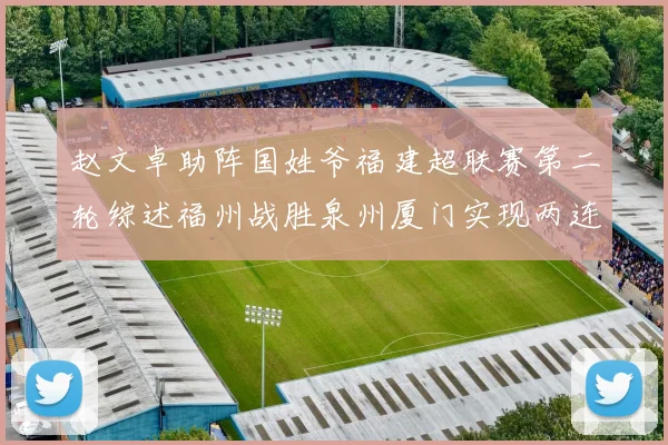 赵文卓助阵国姓爷福建超联赛第二轮综述福州战胜泉州厦门实现两连胜