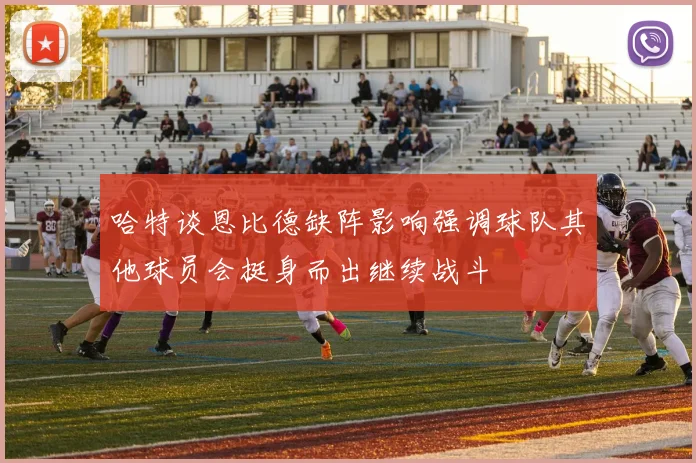 哈特谈恩比德缺阵影响强调球队其他球员会挺身而出继续战斗