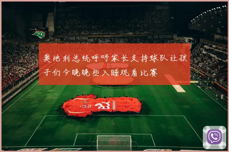 奥地利总统呼吁家长支持球队让孩子们今晚晚些入睡观看比赛