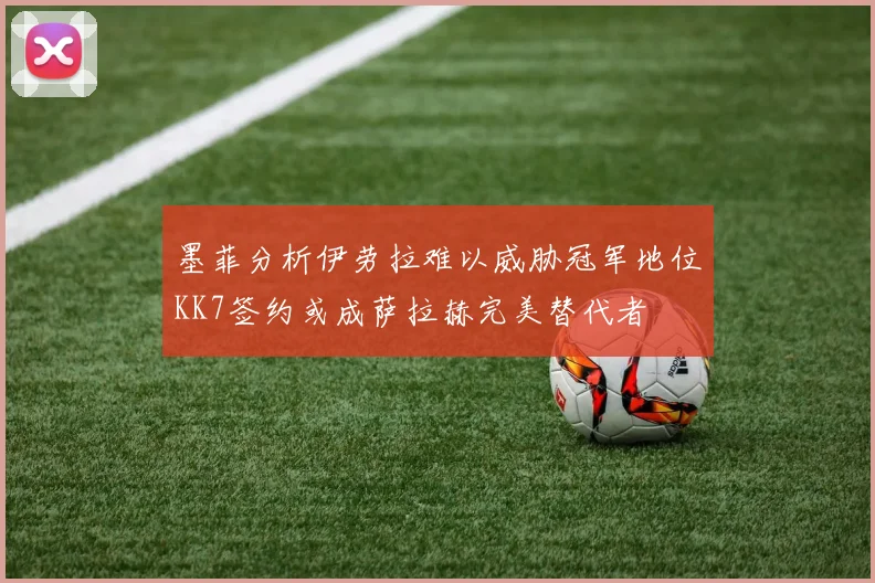 墨菲分析伊劳拉难以威胁冠军地位KK7签约或成萨拉赫完美替代者